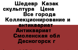 Шедевр “Казак“ скульптура › Цена ­ 50 000 - Все города Коллекционирование и антиквариат » Антиквариат   . Смоленская обл.,Десногорск г.